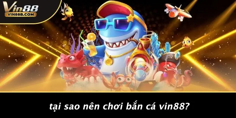 BẮN CÁ VIN88 1 Tại Sao Nên Chơi Bắn Cá VIN88?